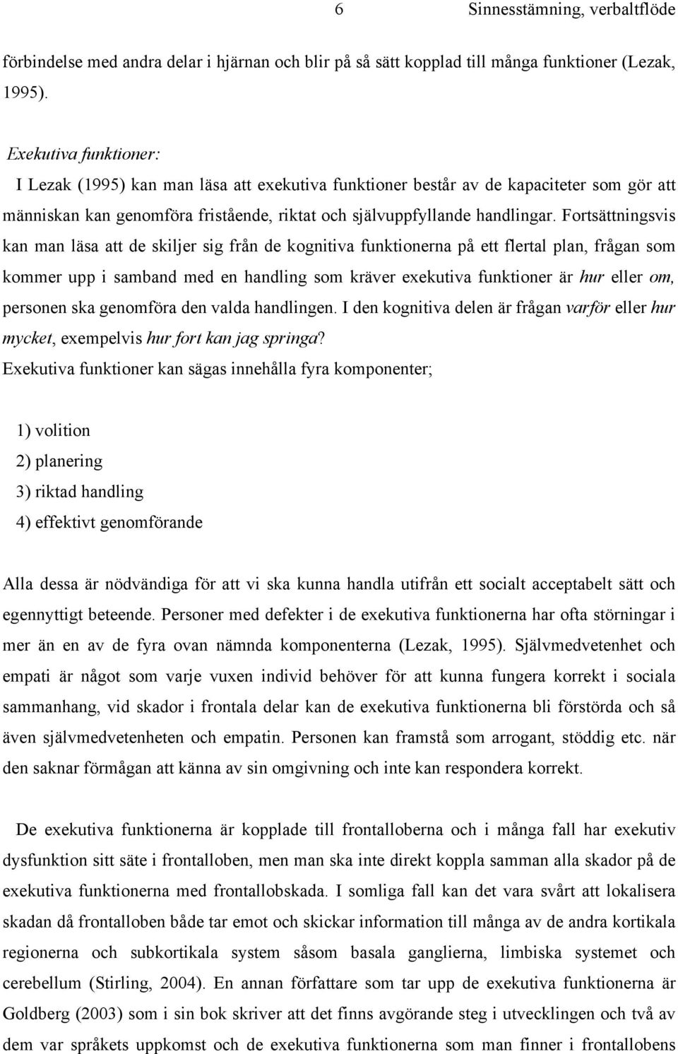 Fortsättningsvis kan man läsa att de skiljer sig från de kognitiva funktionerna på ett flertal plan, frågan som kommer upp i samband med en handling som kräver exekutiva funktioner är hur eller om,