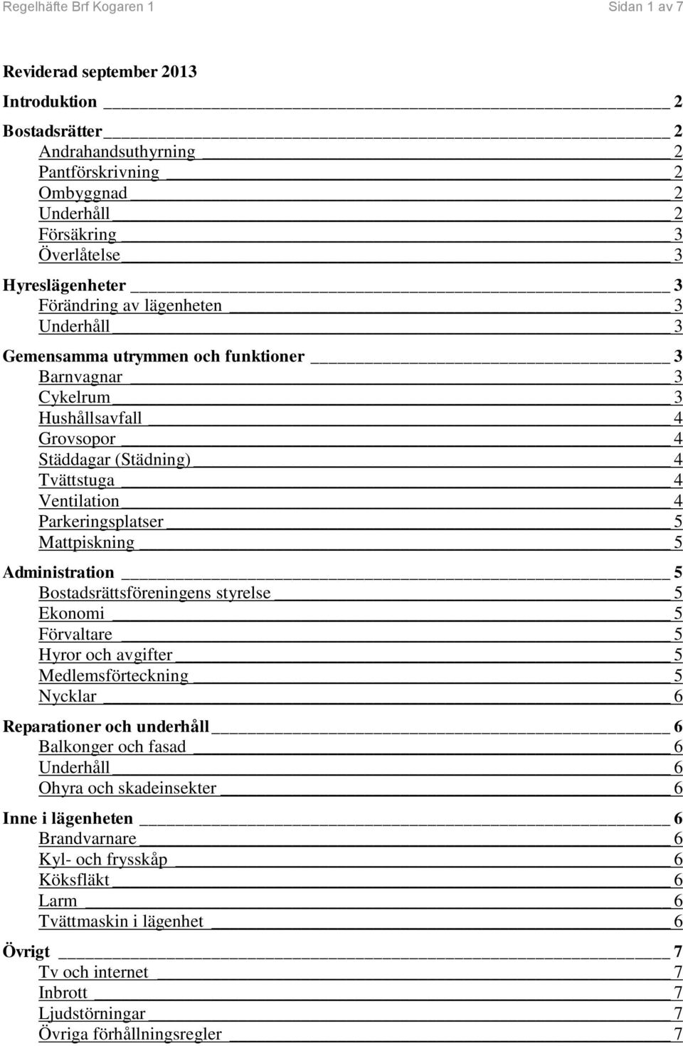 Parkeringsplatser 5 Mattpiskning 5 Administration 5 Bostadsrättsföreningens styrelse 5 Ekonomi 5 Förvaltare 5 Hyror och avgifter 5 Medlemsförteckning 5 Nycklar 6 Reparationer och underhåll 6