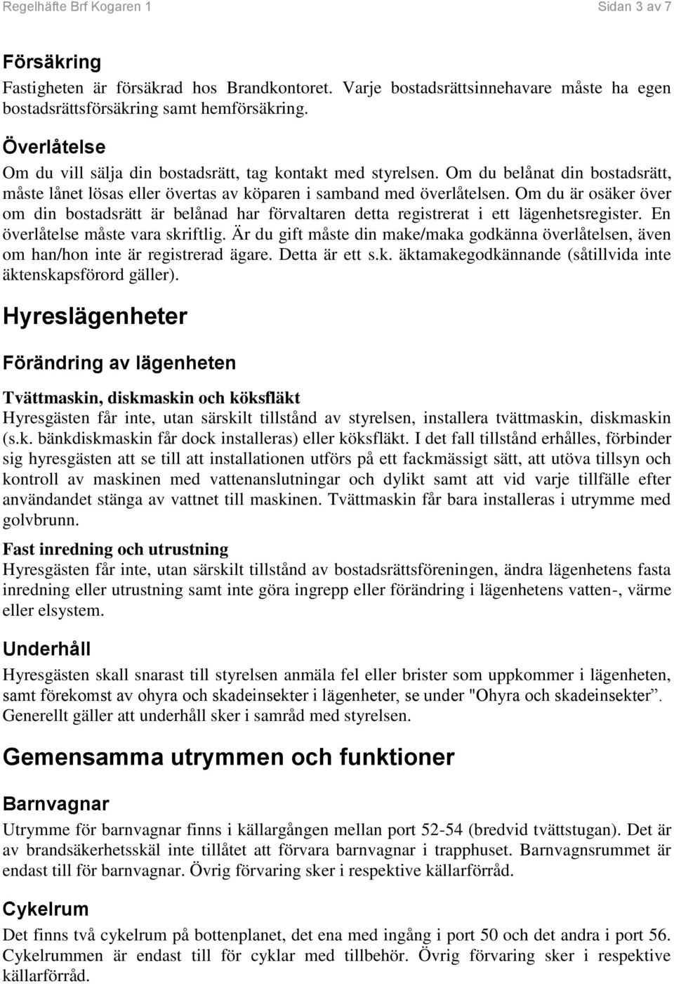 Om du är osäker över om din bostadsrätt är belånad har förvaltaren detta registrerat i ett lägenhetsregister. En överlåtelse måste vara skriftlig.