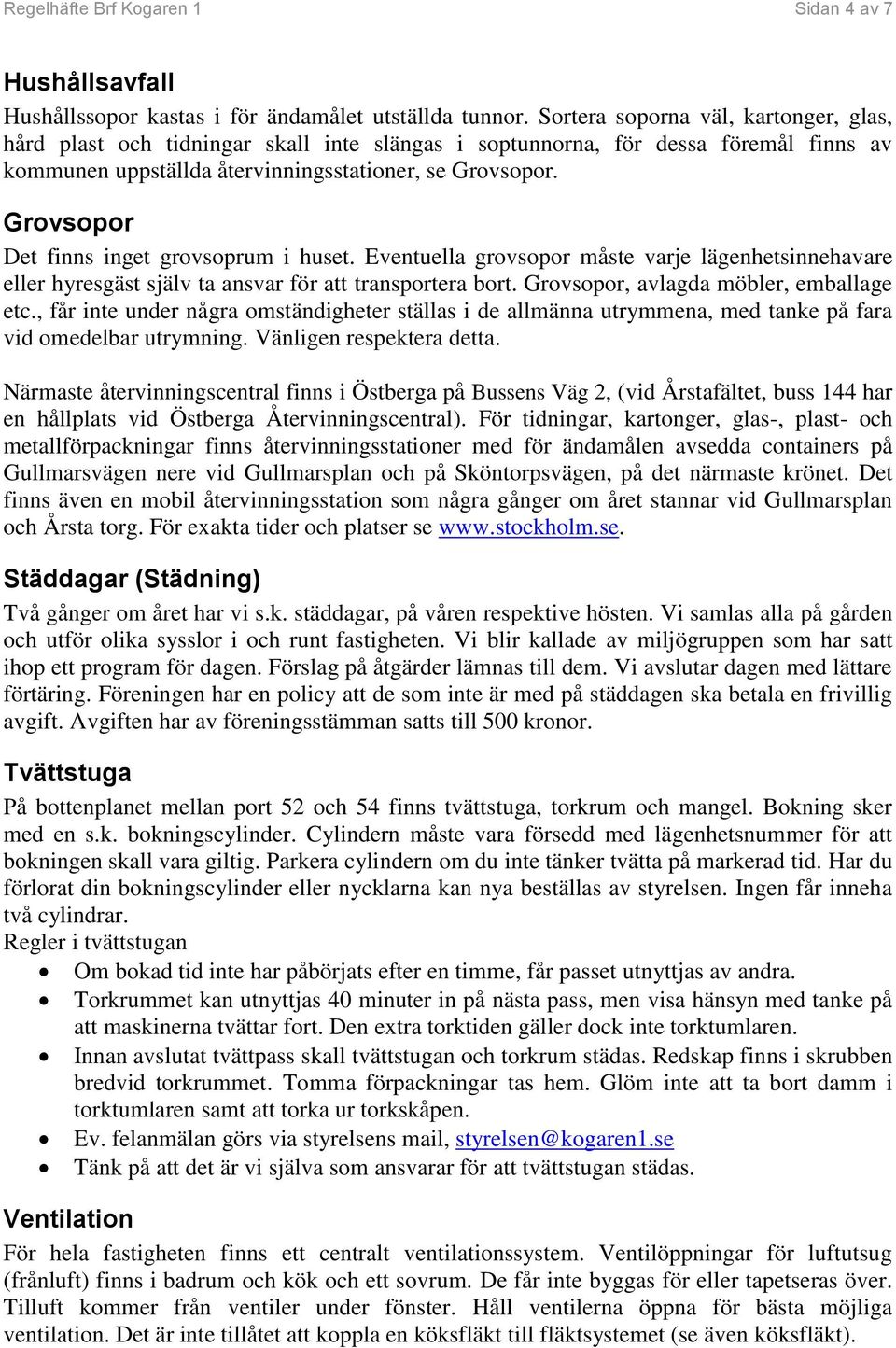 Grovsopor Det finns inget grovsoprum i huset. Eventuella grovsopor måste varje lägenhetsinnehavare eller hyresgäst själv ta ansvar för att transportera bort. Grovsopor, avlagda möbler, emballage etc.