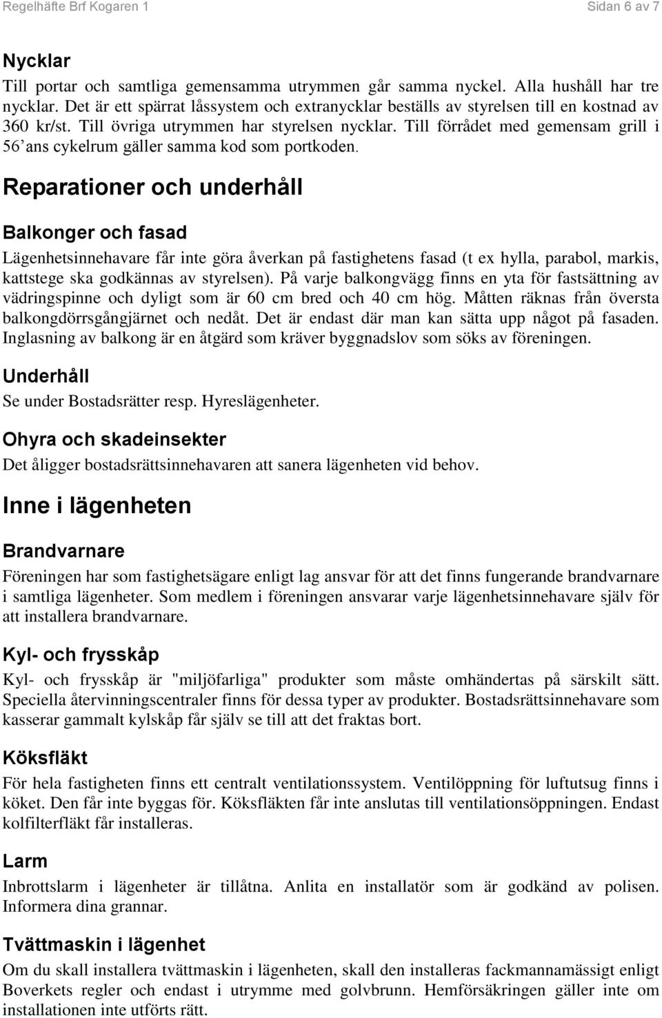 Till förrådet med gemensam grill i 56 ans cykelrum gäller samma kod som portkoden.