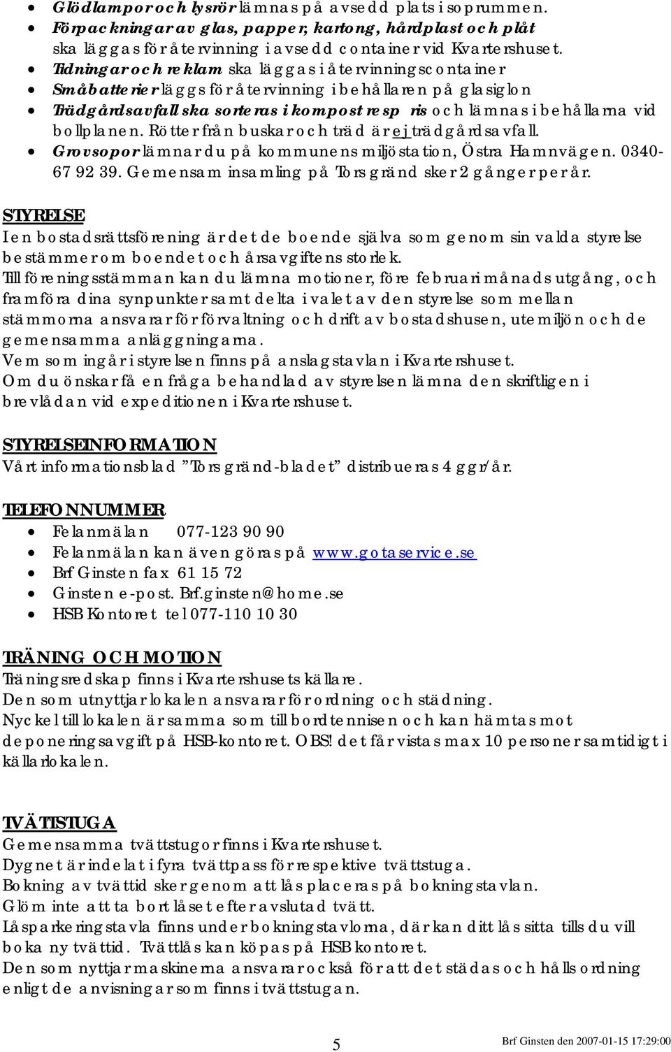 bollplanen. Rötter från buskar och träd är ej trädgårdsavfall. Grovsopor lämnar du på kommunens miljöstation, Östra Hamnvägen. 0340-67 92 39. Gemensam insamling på Tors gränd sker 2 gånger per år.