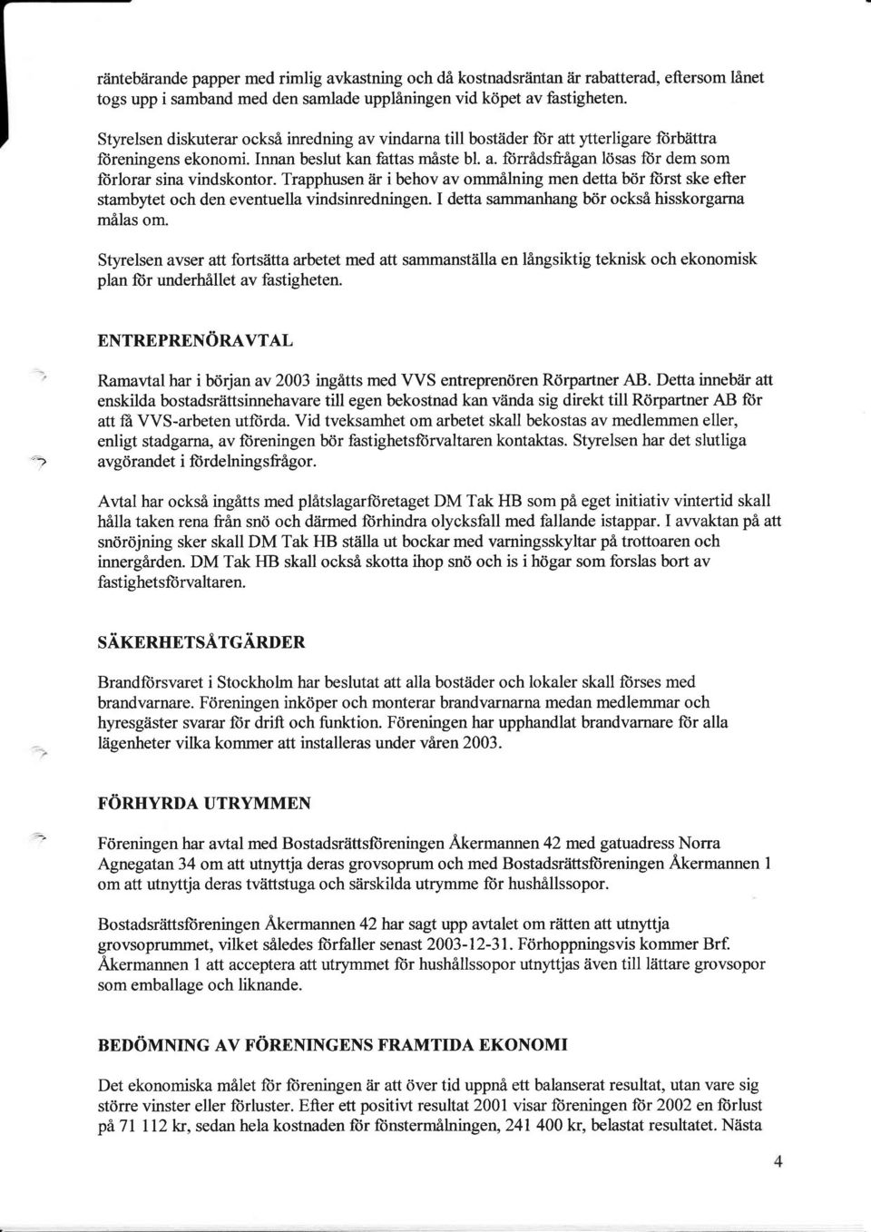 Trapphusen tir i behov av ommilning men detta btir ftirst ske efter stambytet och den eventuella vindsinredningen. I detta sammanhang b<ir ocksi hisskorgarna milas om.