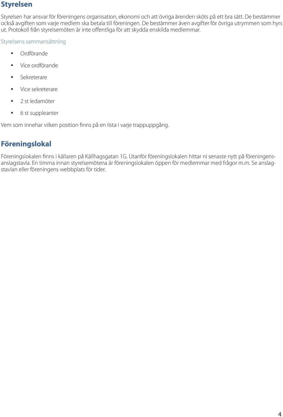 Styrelsens sammansättning Ordförande Vice ordförande Sekreterare Vice sekreterare 2 st ledamöter 6 st suppleanter Vem som innehar vilken position finns på en lista i varje trappuppgång.
