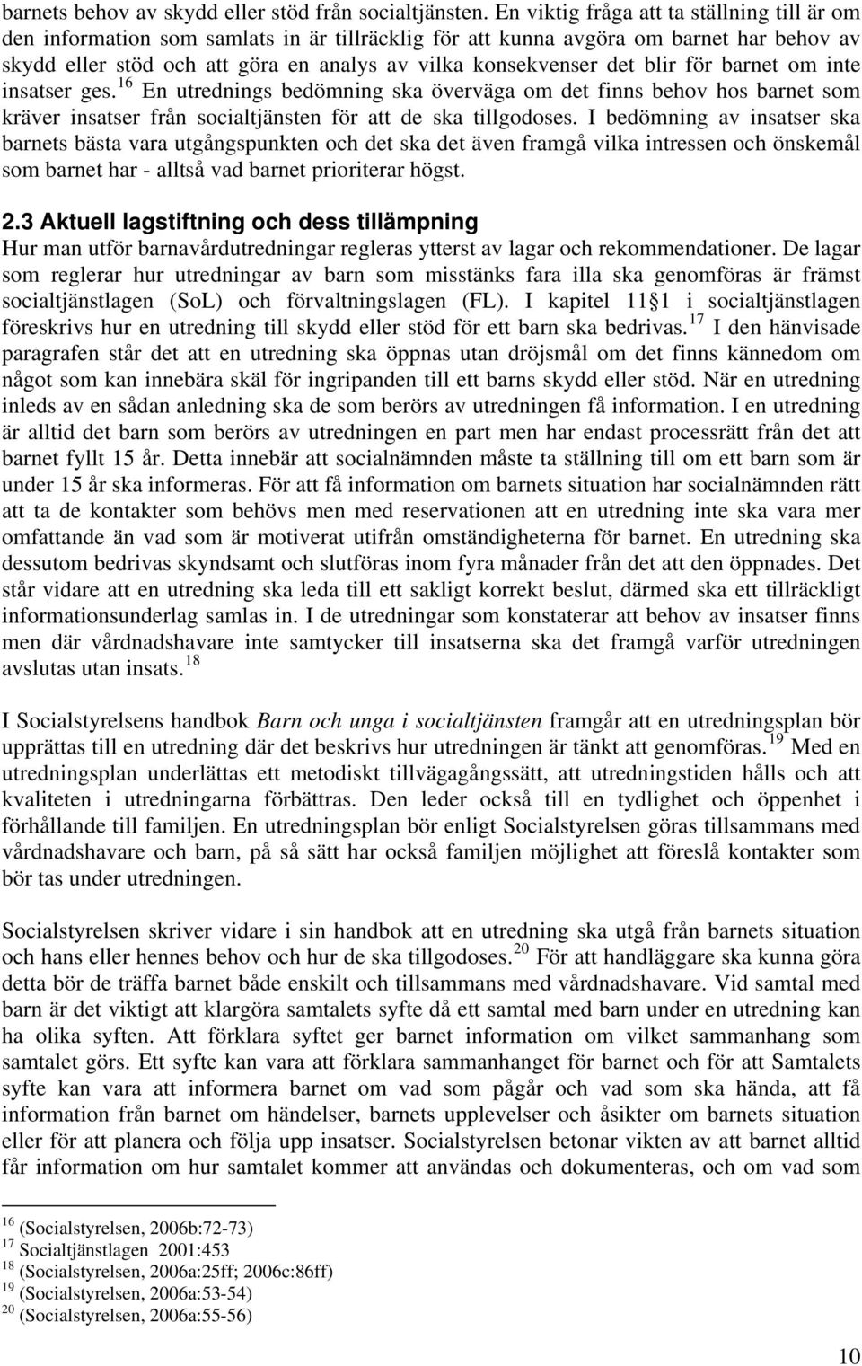 blir för barnet om inte insatser ges. 16 En utrednings bedömning ska överväga om det finns behov hos barnet som kräver insatser från socialtjänsten för att de ska tillgodoses.