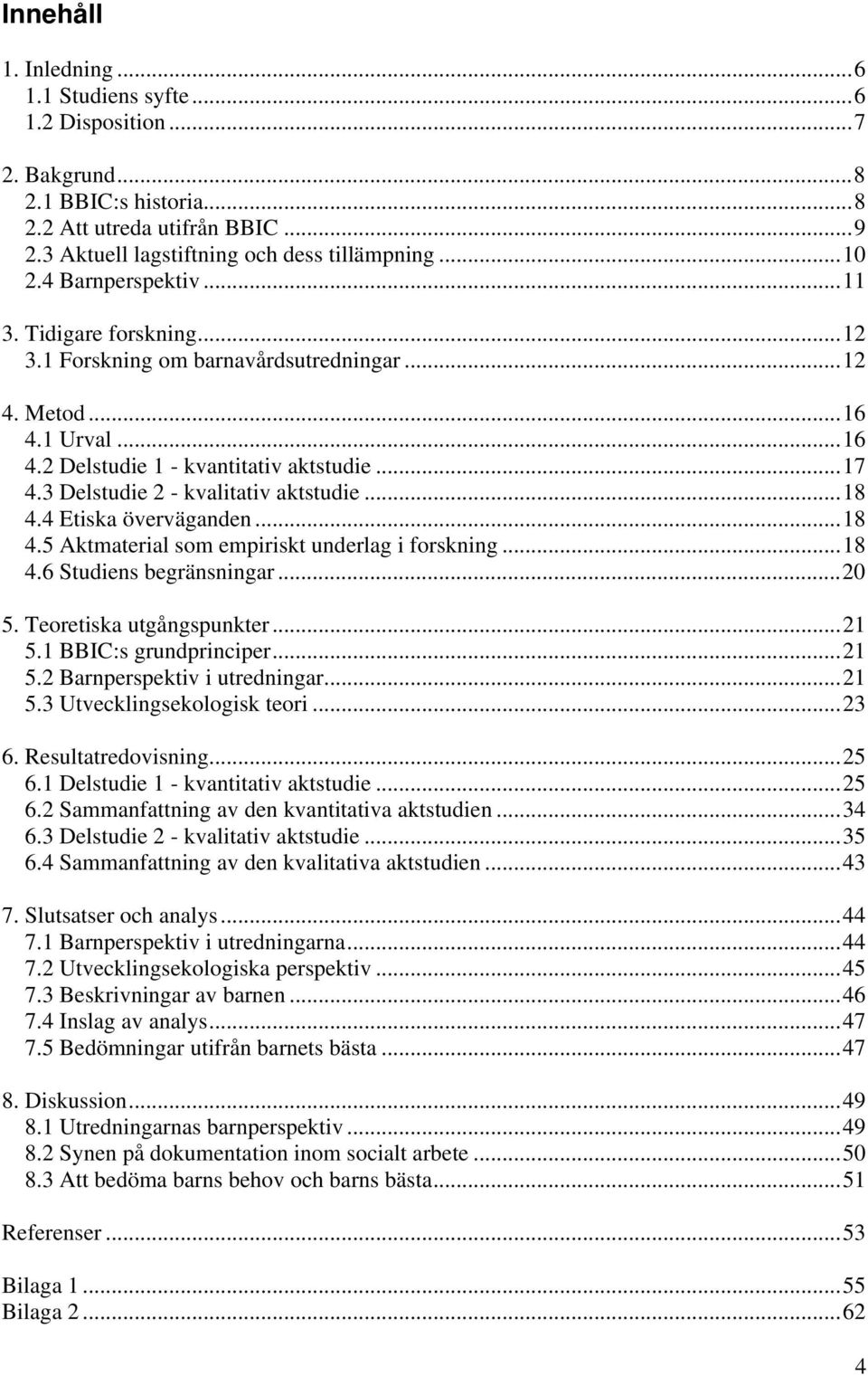 3 Delstudie 2 - kvalitativ aktstudie... 18 4.4 Etiska överväganden... 18 4.5 Aktmaterial som empiriskt underlag i forskning... 18 4.6 Studiens begränsningar... 20 5. Teoretiska utgångspunkter... 21 5.