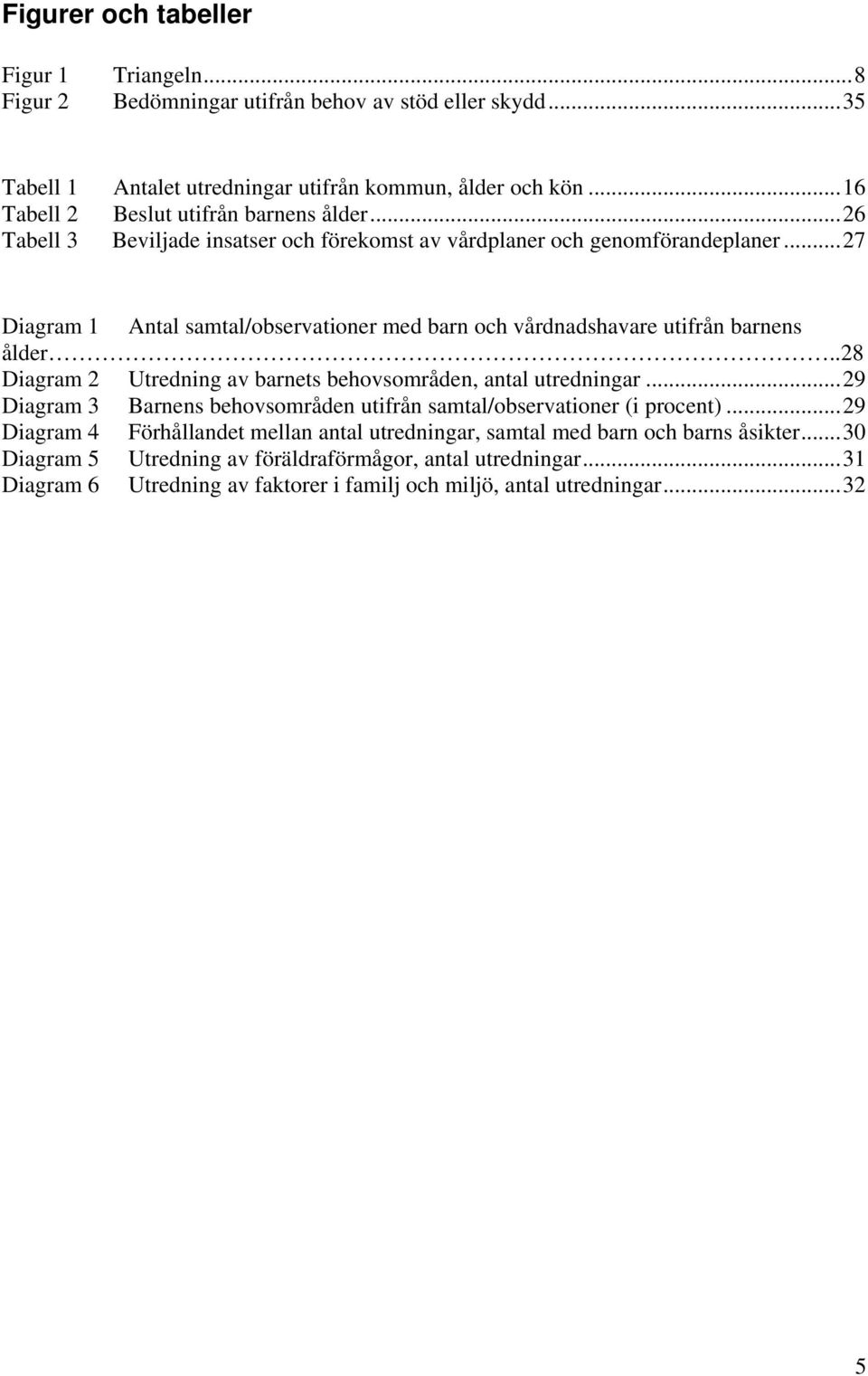 .. 27 Diagram 1 Antal samtal/observationer med barn och vårdnadshavare utifrån barnens ålder..28 Diagram 2 Utredning av barnets behovsområden, antal utredningar.