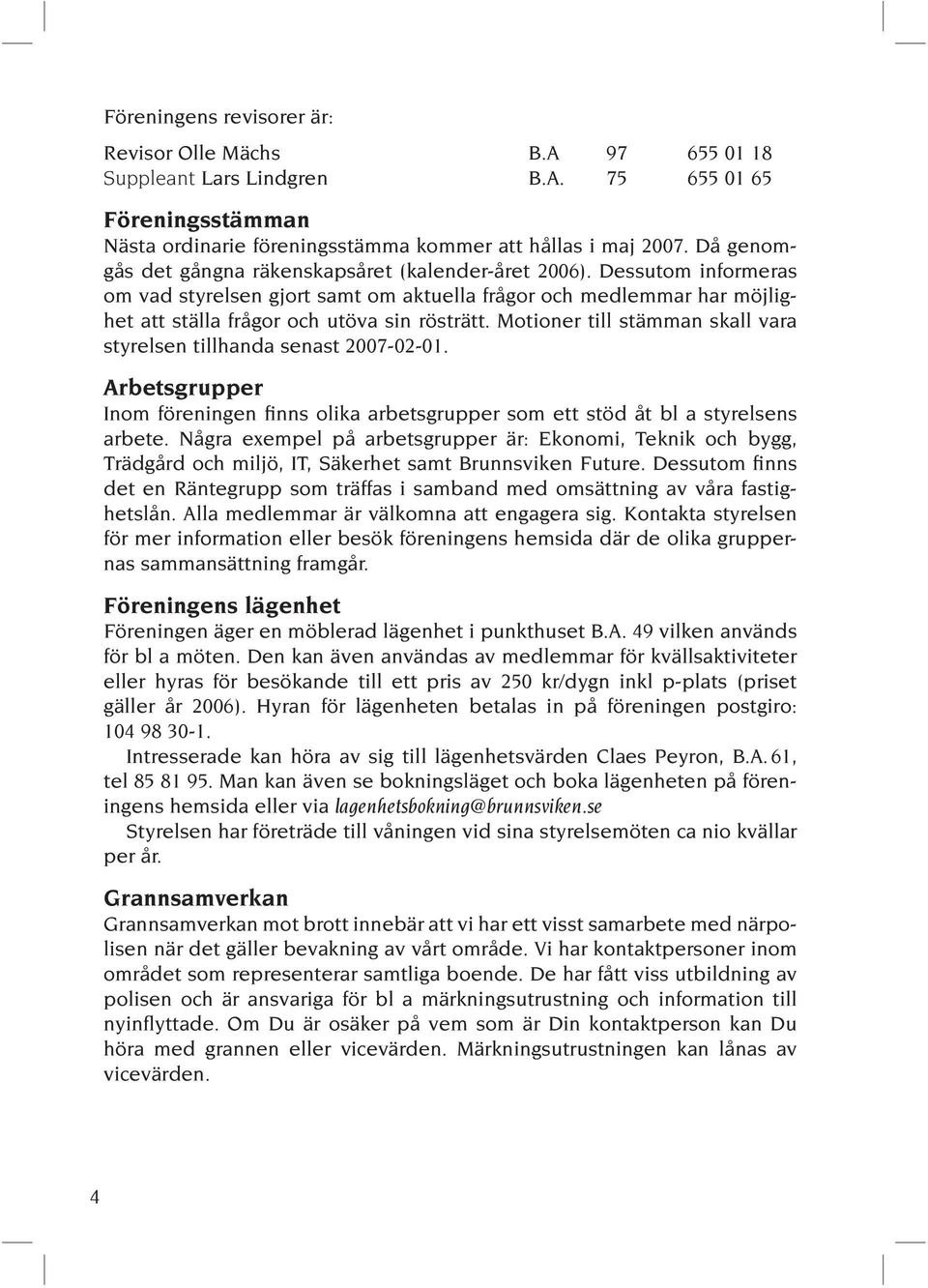 Motioner till stämman skall vara styrelsen tillhanda senast 2007-02-01. Arbetsgrupper Inom föreningen finns olika arbetsgrupper som ett stöd åt bl a styrelsens arbete.