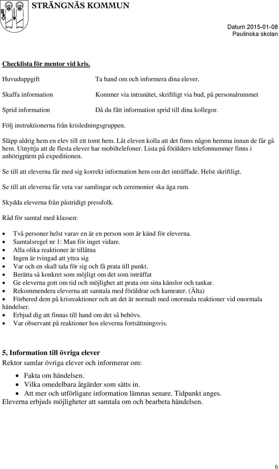 Låt eleven kolla att det finns någon hemma innan de får gå hem. Utnyttja att de flesta elever har mobiltelefoner. Lista på förälders telefonnummer finns i anhörigpärm på expeditionen.