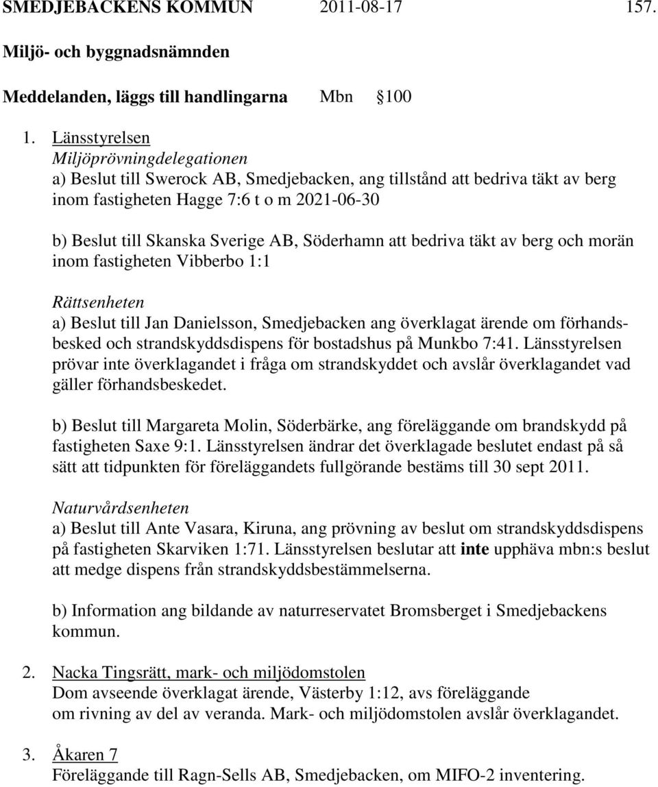 Söderhamn att bedriva täkt av berg och morän inom fastigheten Vibberbo 1:1 Rättsenheten a) Beslut till Jan Danielsson, Smedjebacken ang överklagat ärende om förhandsbesked och strandskyddsdispens för