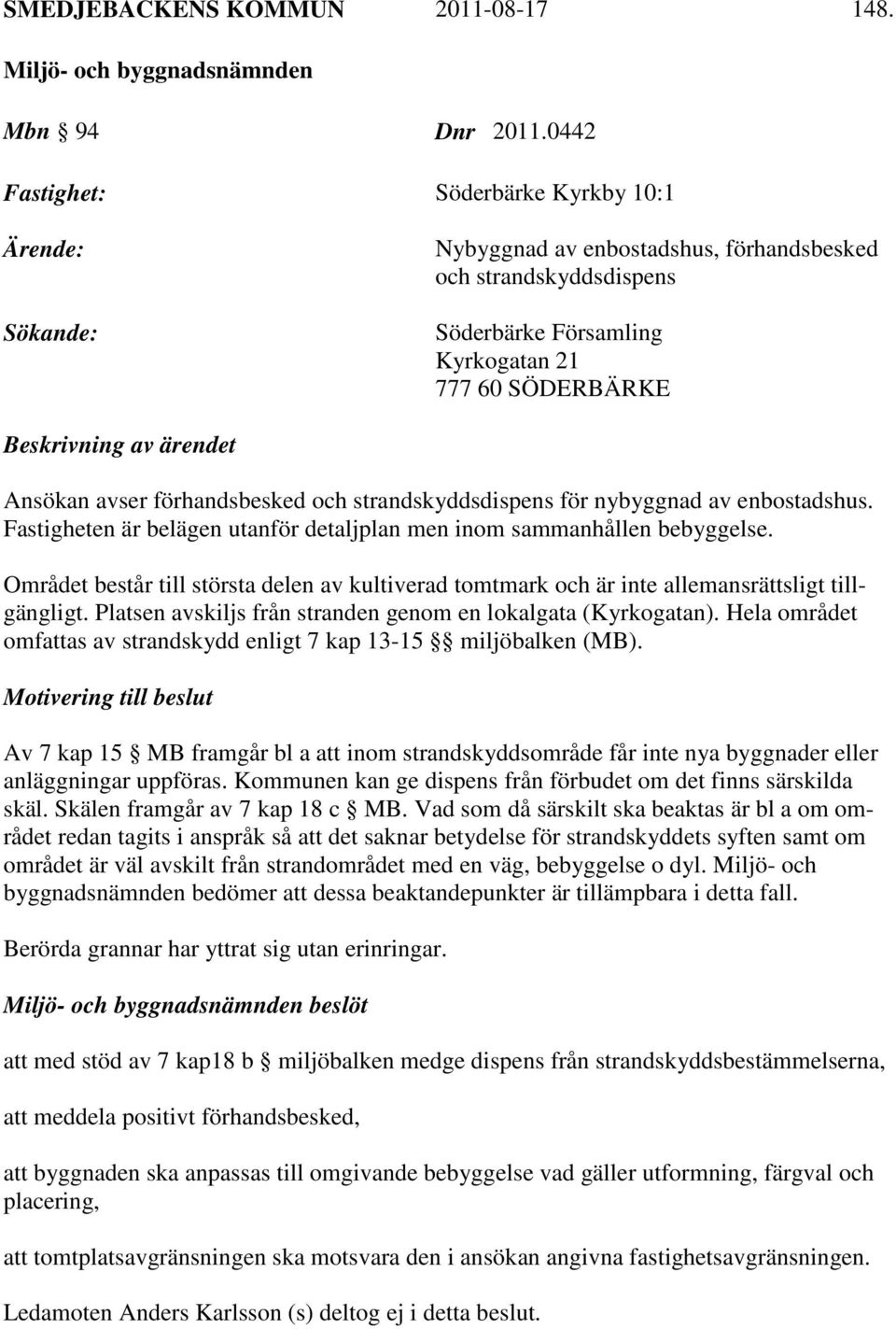 Ansökan avser förhandsbesked och strandskyddsdispens för nybyggnad av enbostadshus. Fastigheten är belägen utanför detaljplan men inom sammanhållen bebyggelse.