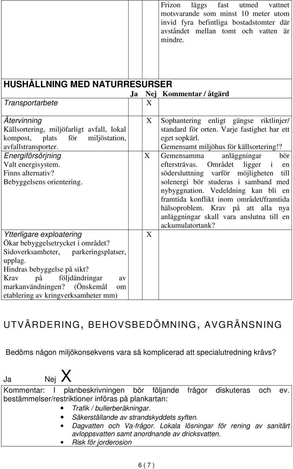 Energiförsörjning Valt energisystem. Finns alternativ? Bebyggelsens orientering. Ytterligare exploatering Ökar bebyggelsetrycket i området? Sidoverksamheter, parkeringsplatser, upplag.