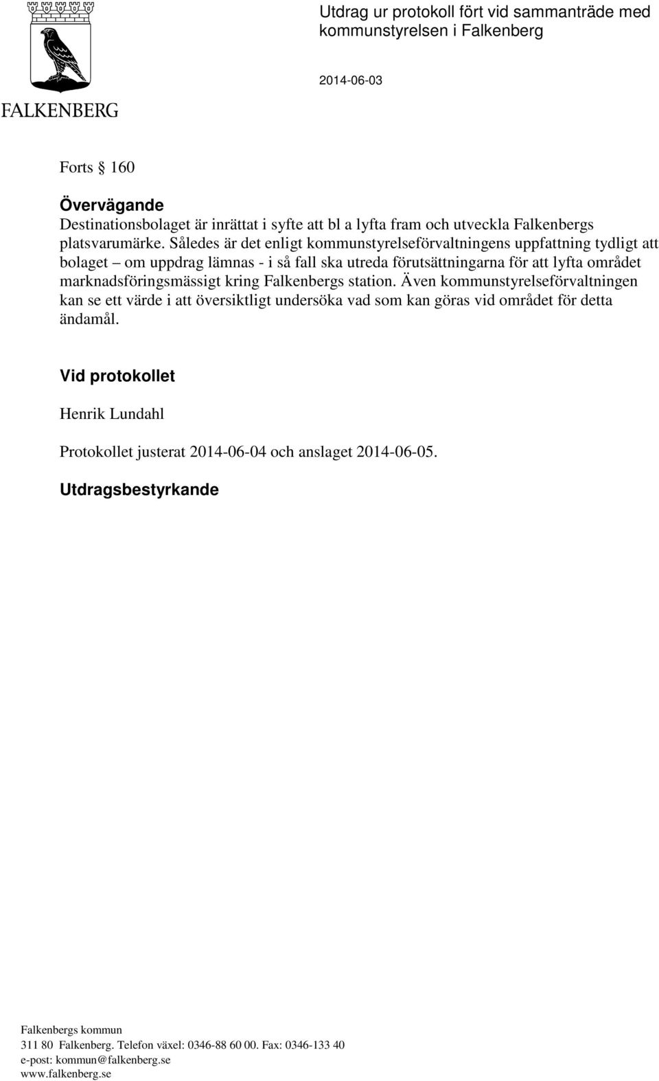 Således är det enligt kommunstyrelseförvaltningens uppfattning tydligt att bolaget om uppdrag lämnas - i så fall ska utreda förutsättningarna för att