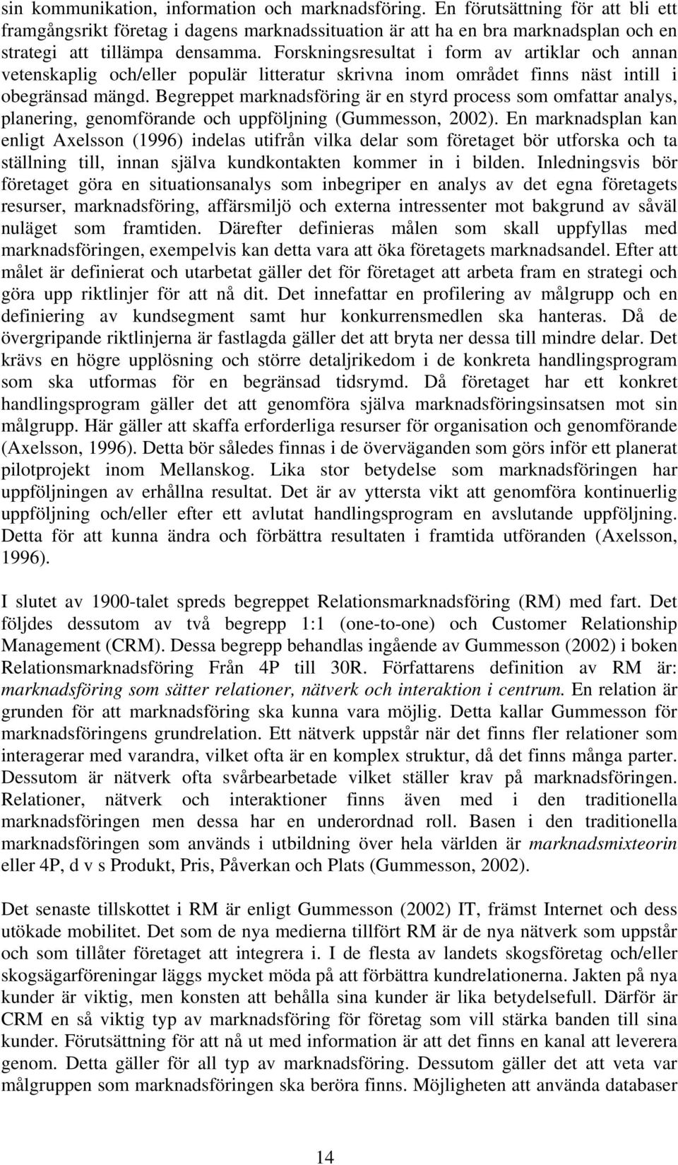 Forskningsresultat i form av artiklar och annan vetenskaplig och/eller populär litteratur skrivna inom området finns näst intill i obegränsad mängd.