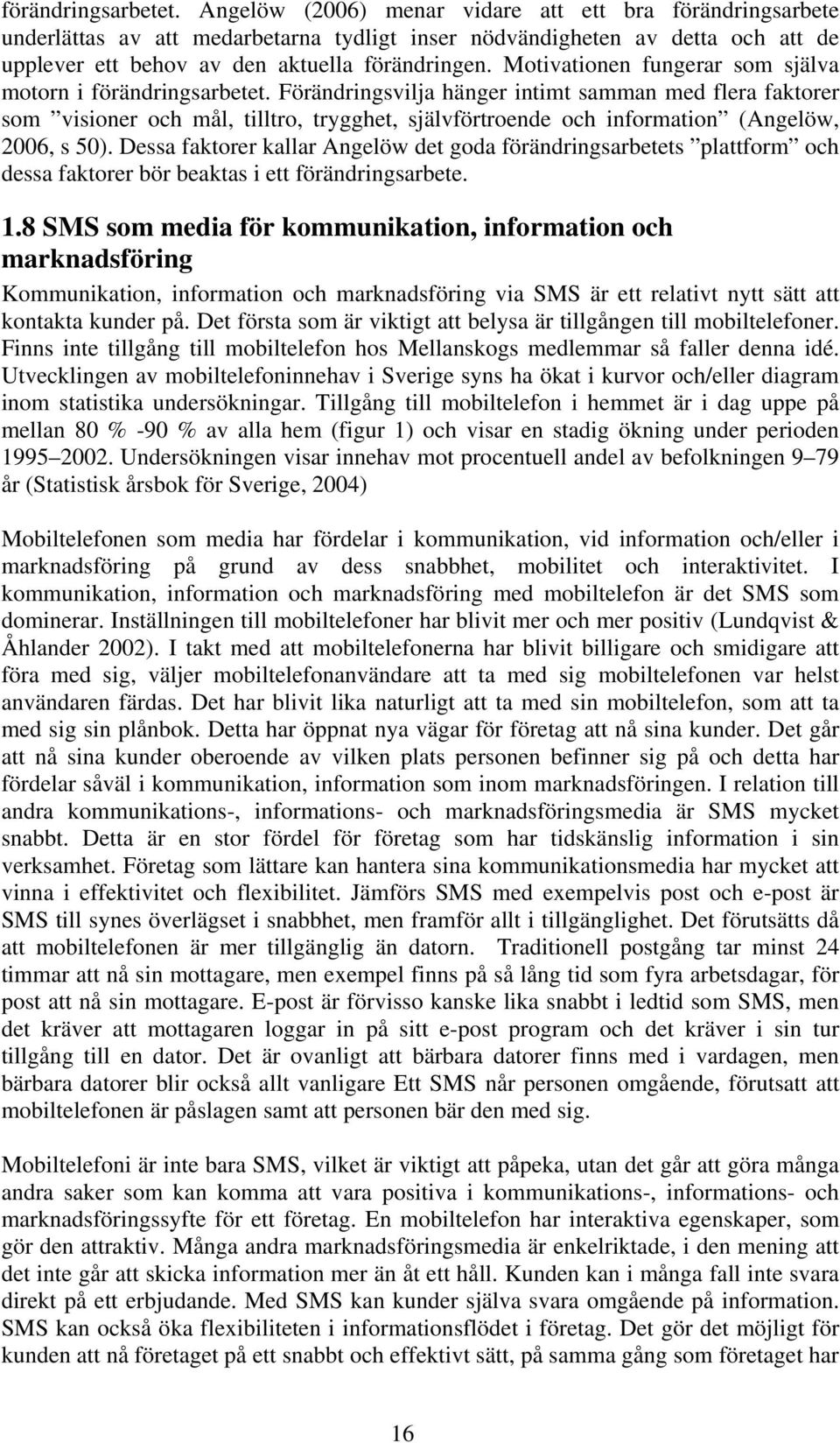 Motivationen fungerar som själva motorn i  Förändringsvilja hänger intimt samman med flera faktorer som visioner och mål, tilltro, trygghet, självförtroende och information (Angelöw, 2006, s 50).