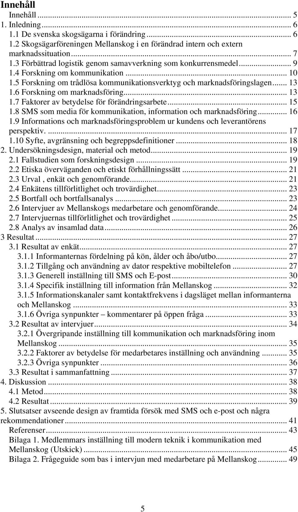 6 Forskning om marknadsföring... 13 1.7 Faktorer av betydelse för förändringsarbete... 15 1.8 SMS som media för kommunikation, information och marknadsföring... 16 1.