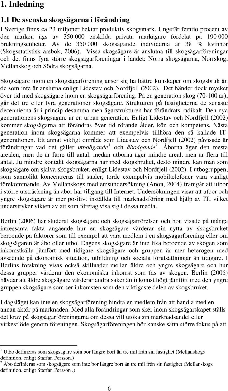 Av de 350 000 skogsägande individerna är 38 % kvinnor (Skogsstatistisk årsbok, 2006).