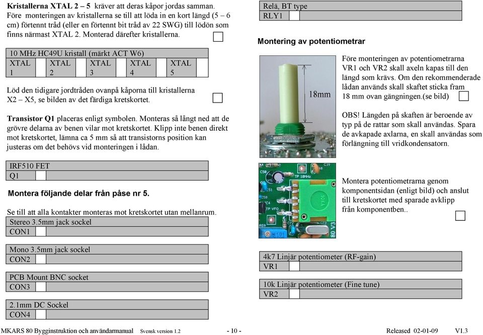 1 MHz HC49U kristall (märkt ACT W6) XTAL XTAL XTAL XTAL 1 2 3 4 Relä, BT type RLY1 Montering av potentiometrar Löd den tidigare jordtråden ovanpå kåporna till kristallerna X2 X5, se bilden av det