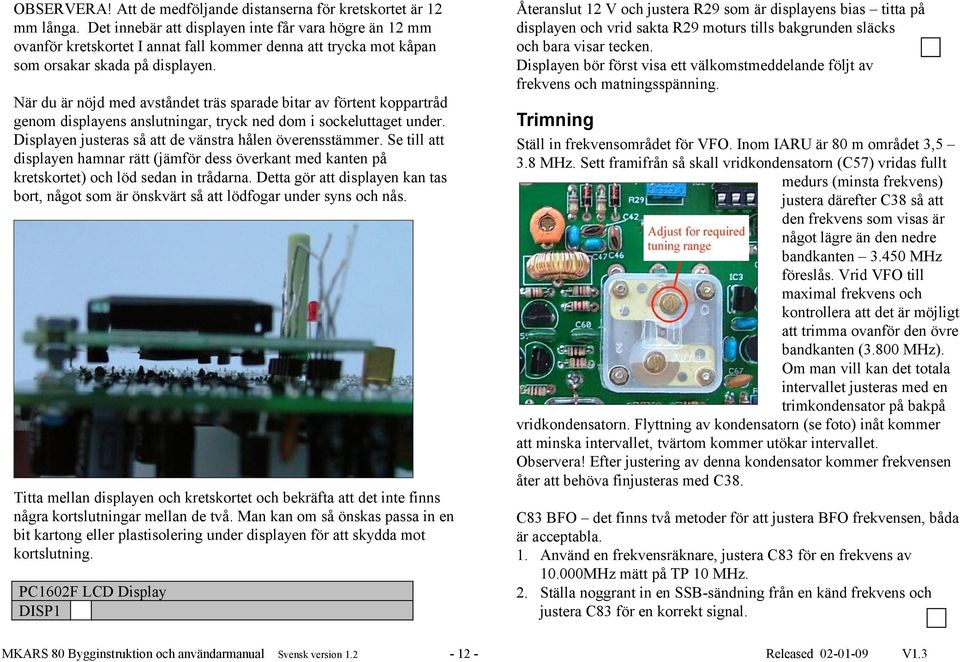 Återanslut 12 V och justera R29 som är displayens bias titta på displayen och vrid sakta R29 moturs tills bakgrunden släcks och bara visar tecken.