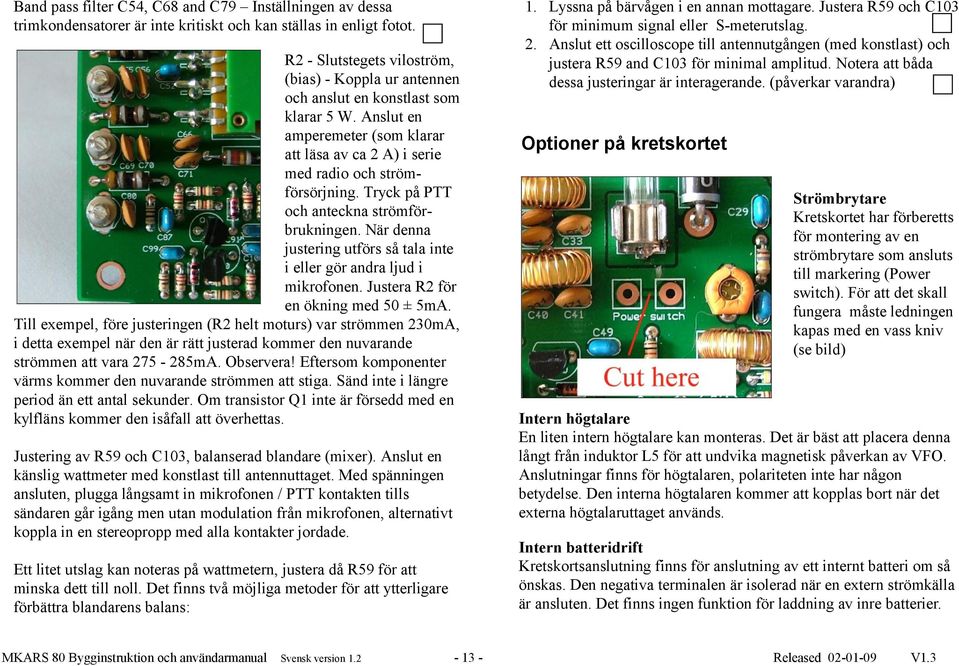 Tryck på PTT och anteckna strömförbrukningen. När denna justering utförs så tala inte i eller gör andra ljud i mikrofonen. Justera R2 för en ökning med 5 ± 5mA.