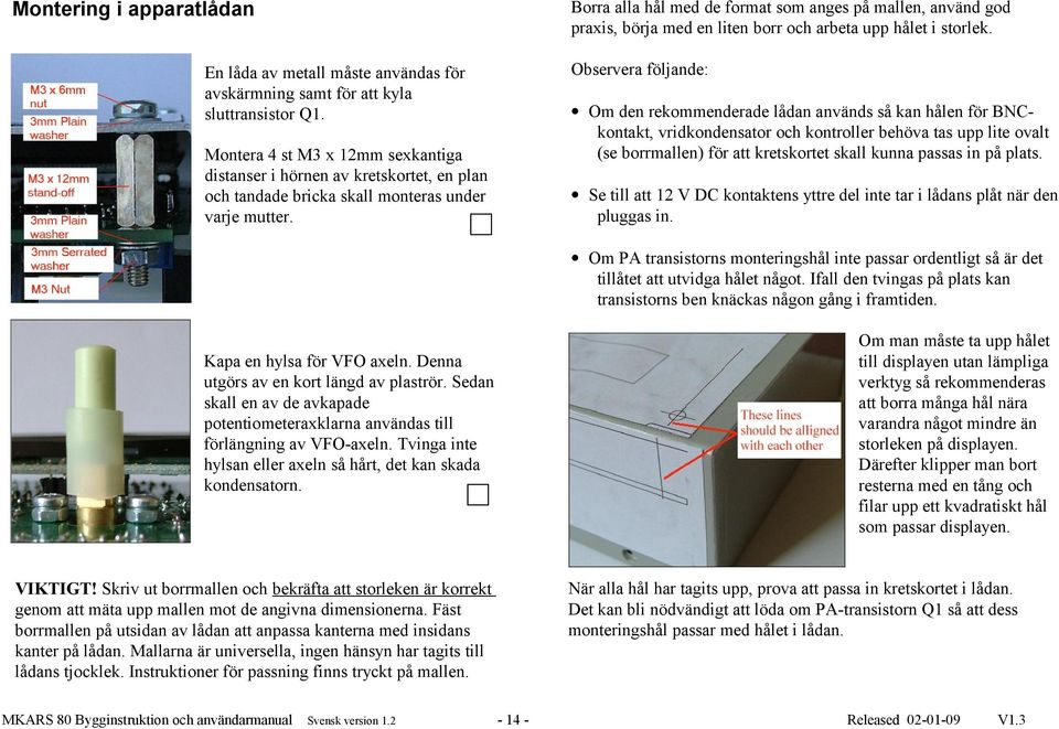 Om den rekommenderade lådan används så kan hålen för BNCkontakt, vridkondensator och kontroller behöva tas upp lite ovalt (se borrmallen) för att kretskortet skall kunna passas in på plats.