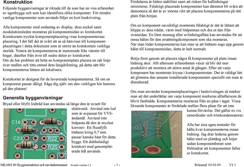 Konstruktion Följande bygganvisningar är riktade till de som har en viss erfarenhet av egenbygge och som kan identifiera olika komponter.