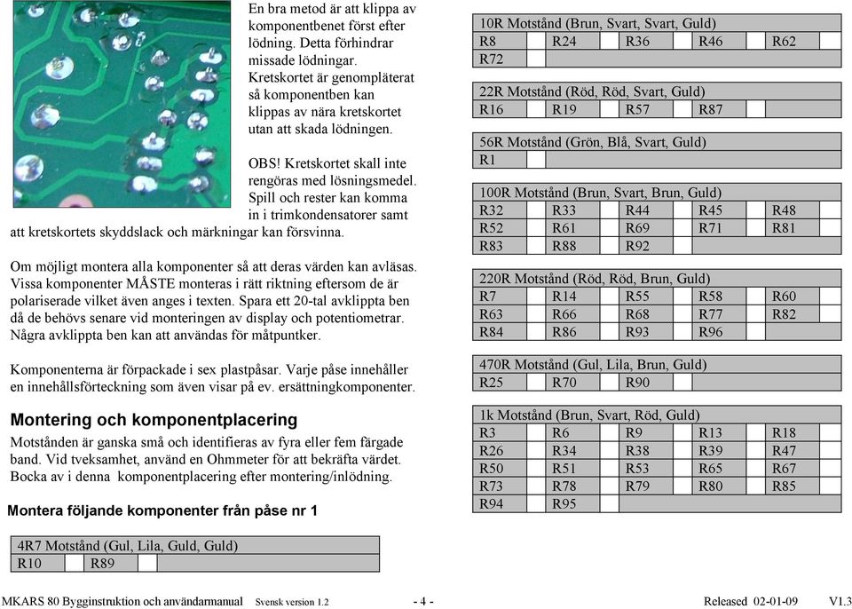 Spill och rester kan komma in i trimkondensatorer samt att kretskortets skyddslack och märkningar kan försvinna.