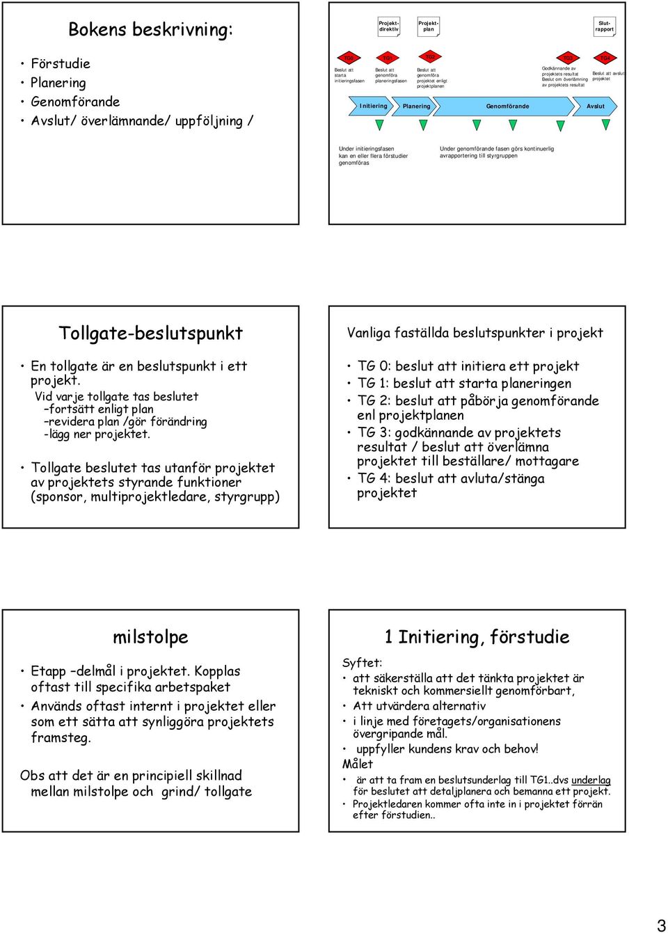 projektet av projektets resultat Avslut Under initieringsfasen kan en eller flera förstudier genomföras Under genomförande fasen görs kontinuerlig avrapportering till styrgruppen