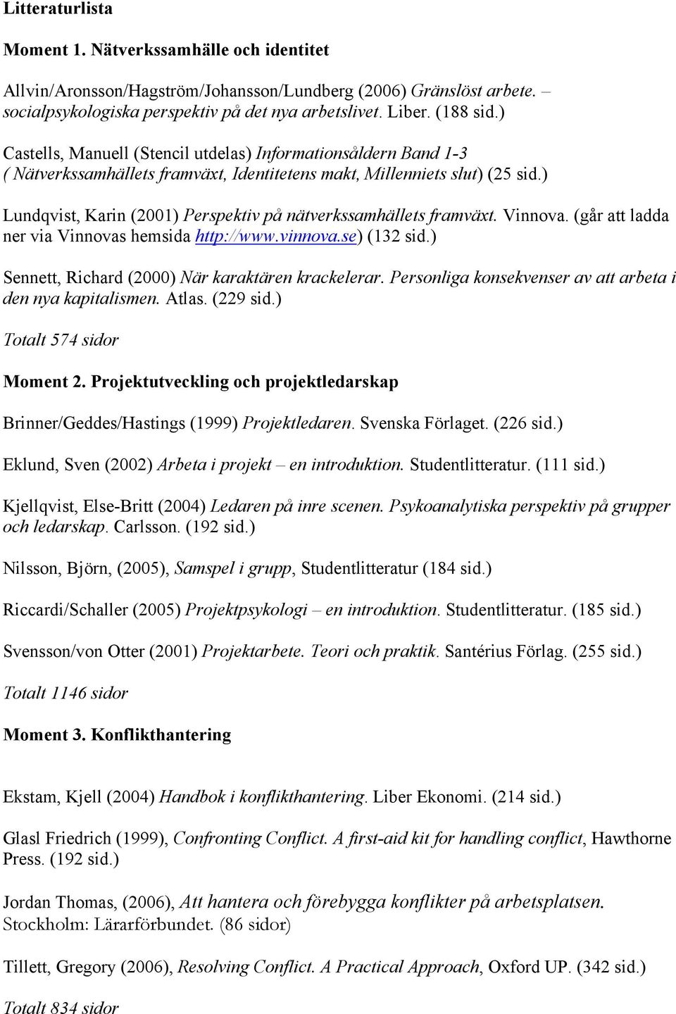 ) Lundqvist, Karin (2001) Perspektiv på nätverkssamhällets framväxt. Vinnova. (går att ladda ner via Vinnovas hemsida http://www.vinnova.se) (132 sid.