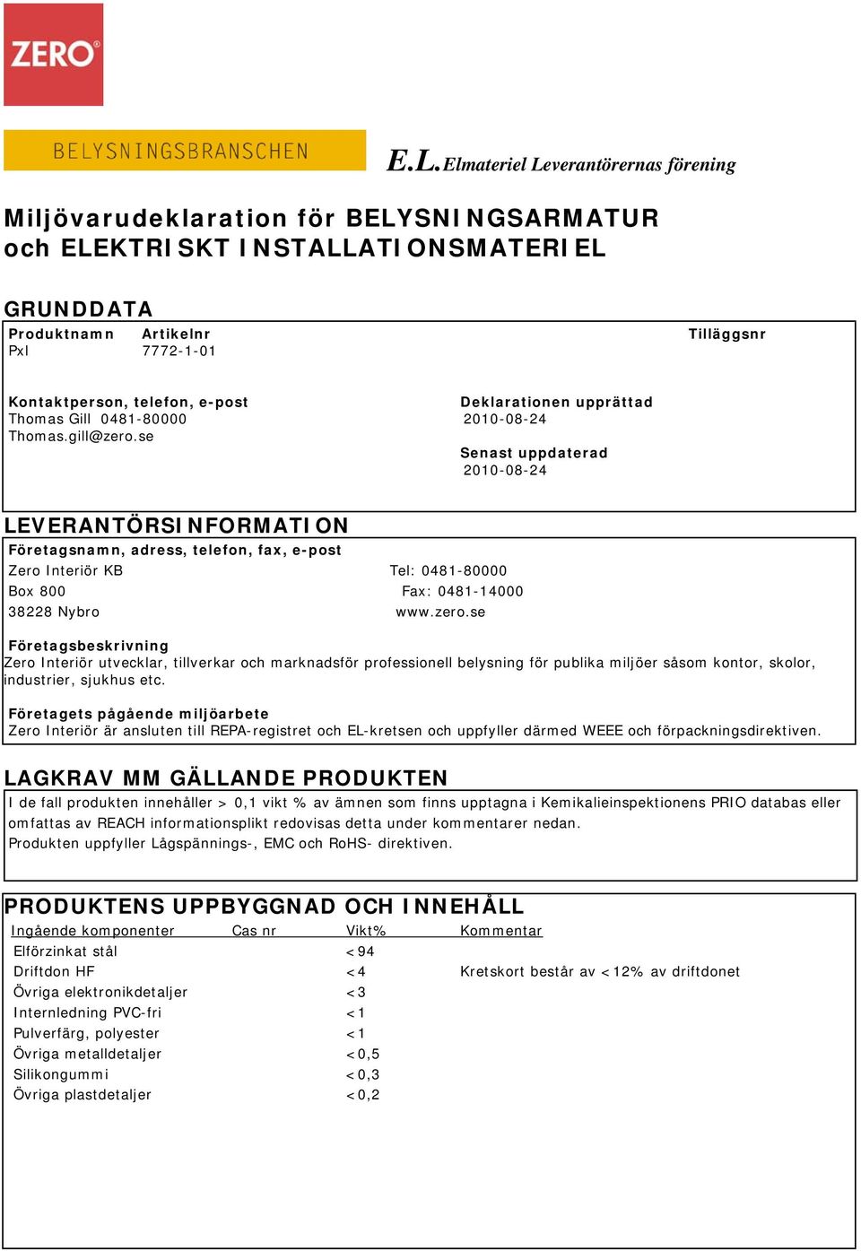 se Senast uppdaterad 2010-08-24 LEVERANTÖRSINFORMATION Företagsnamn, adress, telefon, fax, e-post Zero Interiör KB Tel: 0481-80000 Box 800 Fax: 0481-14000 38228 Nybro www.zero.