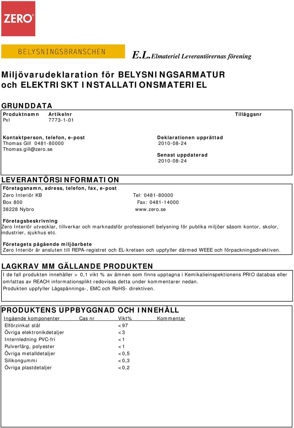 se Senast uppdaterad 2010-08-24 LEVERANTÖRSINFORMATION Företagsnamn, adress, telefon, fax, e-post Zero Interiör KB Tel: 0481-80000 Box 800 Fax: 0481-14000 38228 Nybro www.zero.