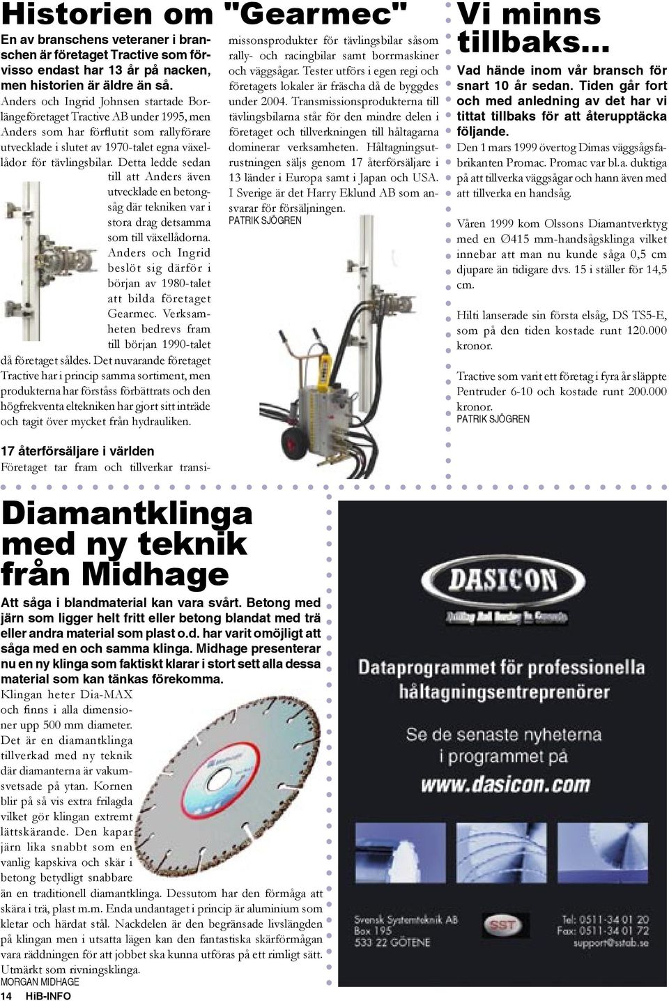 Detta ledde sedan till att Anders även utvecklade en betongsåg där tekniken var i stora drag detsamma som till växellådorna.