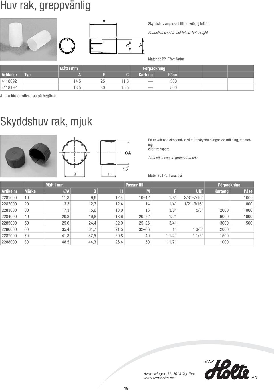 Skyddshuv rak, mjuk Ett enkelt och ekonomiskt sätt att skydda gängor vid målning, montering eller transport. Protection cap, to protect threads.