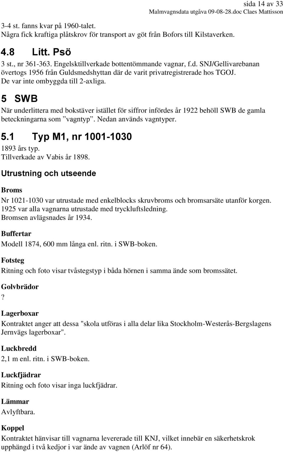 5 SWB När underlittera med bokstäver istället för siffror infördes år 1922 behöll SWB de gamla beteckningarna som vagntyp. Nedan används vagntyper. 5.1 Typ M1, nr 1001-1030 1893 års typ.