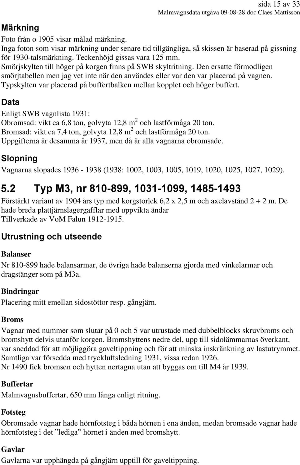 Den ersatte förmodligen smörjtabellen men jag vet inte när den användes eller var den var placerad på vagnen. Typskylten var placerad på buffertbalken mellan kopplet och höger buffert.