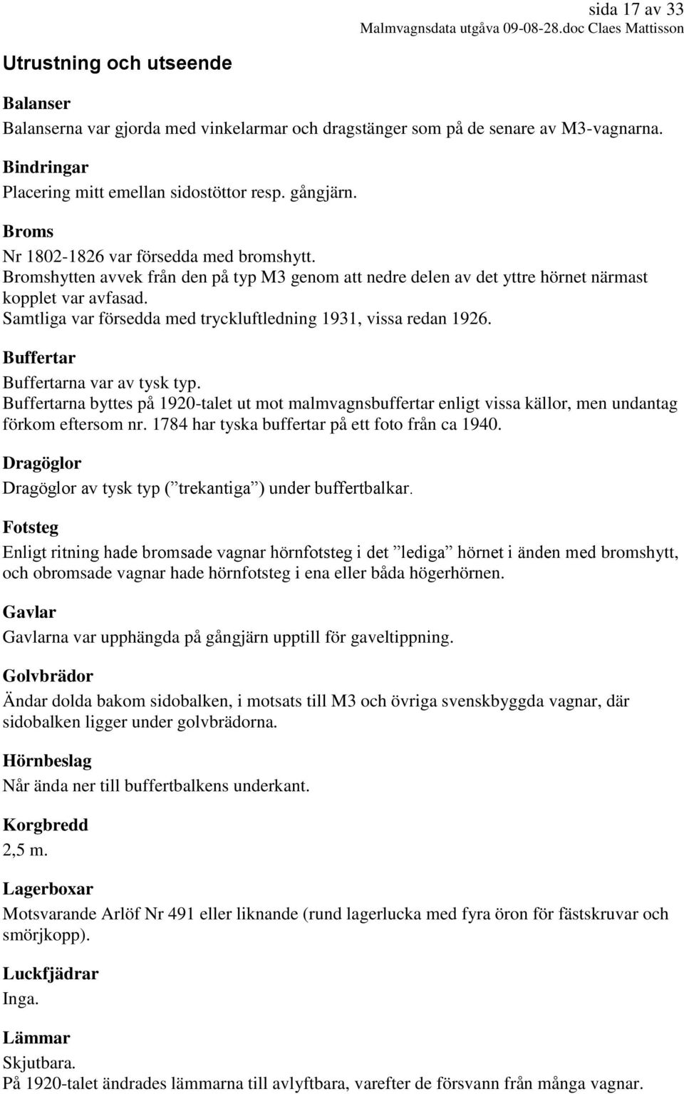 Samtliga var försedda med tryckluftledning 1931, vissa redan 1926. Buffertar Buffertarna var av tysk typ.