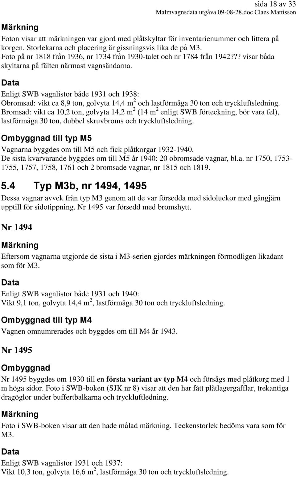 Enligt SWB vagnlistor både 1931 och 1938: Obromsad: vikt ca 8,9 ton, golvyta 14,4 m 2 och lastförmåga 30 ton och tryckluftsledning.