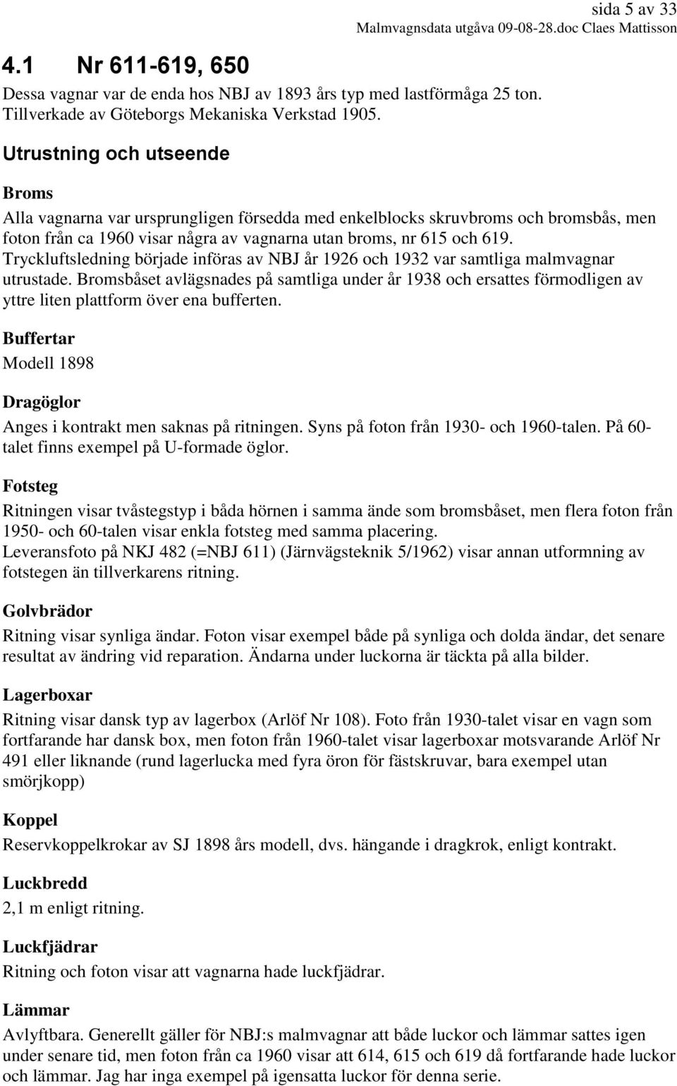 Tryckluftsledning började införas av NBJ år 1926 och 1932 var samtliga malmvagnar utrustade.