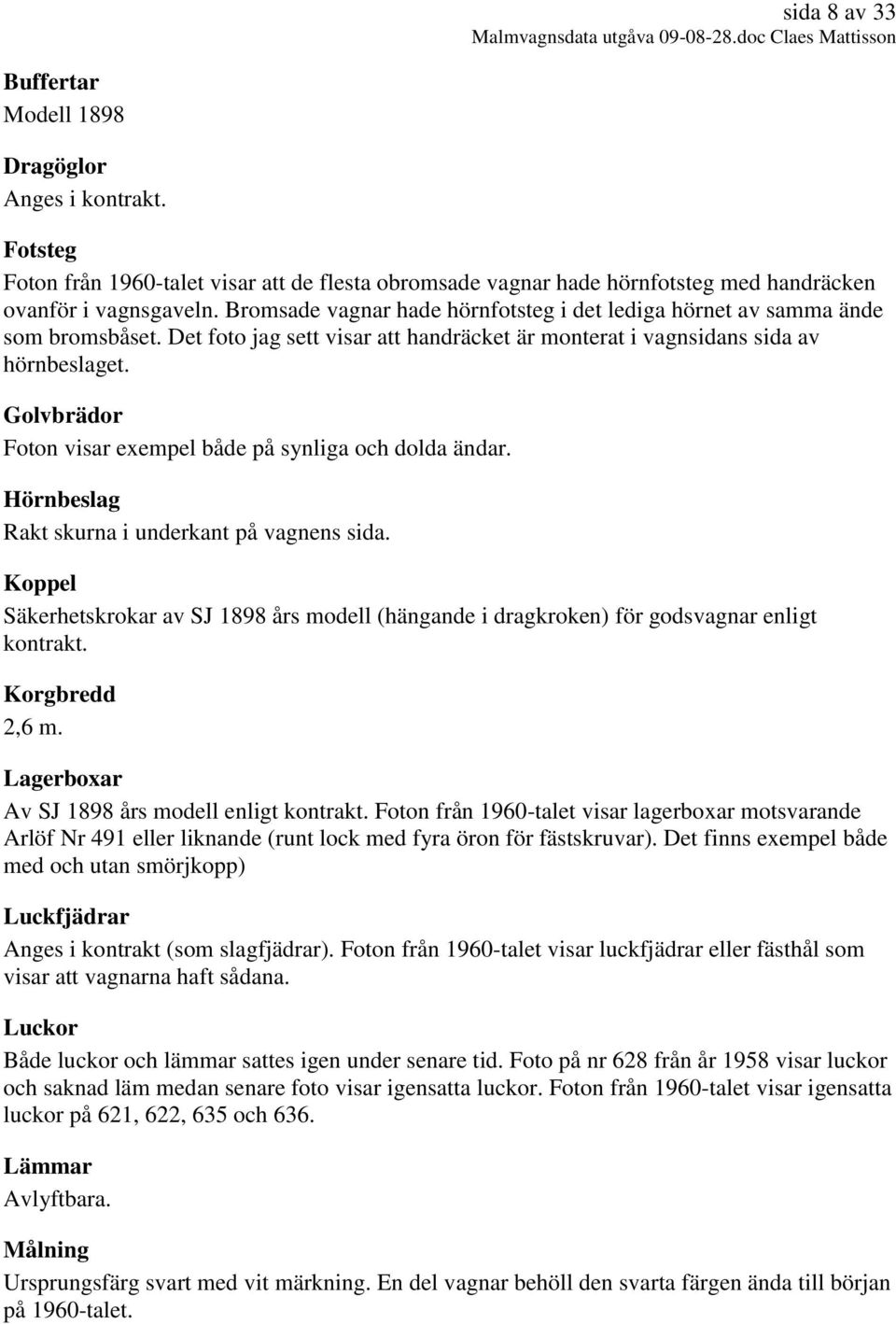 Golvbrädor Foton visar exempel både på synliga och dolda ändar. Hörnbeslag Rakt skurna i underkant på vagnens sida.