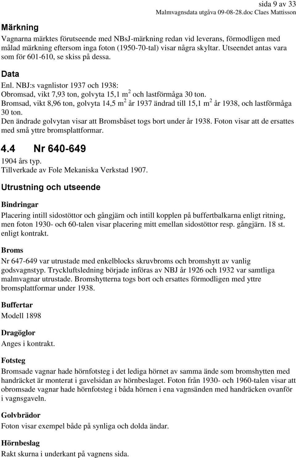 Bromsad, vikt 8,96 ton, golvyta 14,5 m 2 år 1937 ändrad till 15,1 m 2 år 1938, och lastförmåga 30 ton. Den ändrade golvytan visar att Bromsbåset togs bort under år 1938.