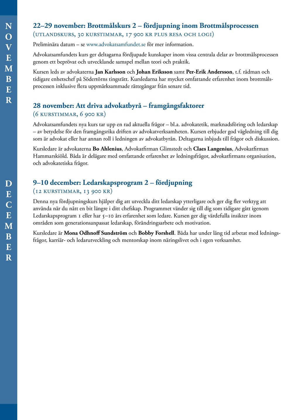 Kursen leds av advokaterna Jan Karlsson och Johan riksson samt Per-rik ndersson, t.f. rådman och tidigare enhetschef på Södertörns tingsrätt.