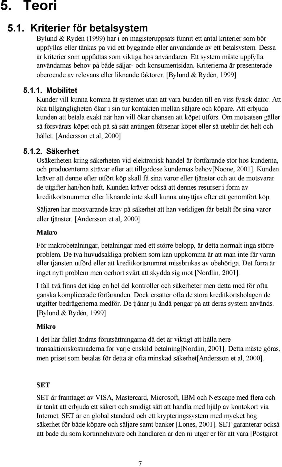 Dessa är kriterier som uppfattas som viktiga hos användaren. Ett system måste uppfylla användarnas behov på både säljar- och konsumentsidan.