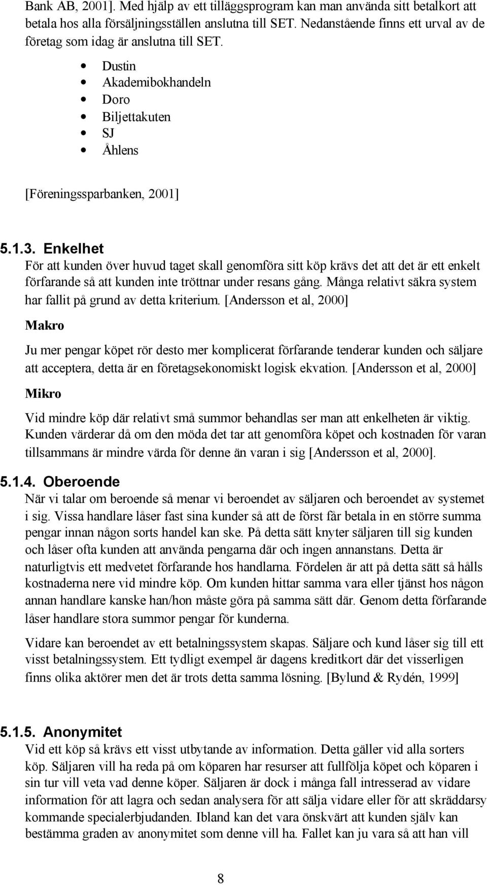 Enkelhet För att kunden över huvud taget skall genomföra sitt köp krävs det att det är ett enkelt förfarande så att kunden inte tröttnar under resans gång.