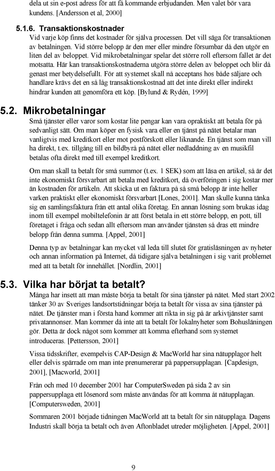 Vid mikrobetalningar spelar det större roll eftersom fallet är det motsatta. Här kan transaktionskostnaderna utgöra större delen av beloppet och blir då genast mer betydelsefullt.