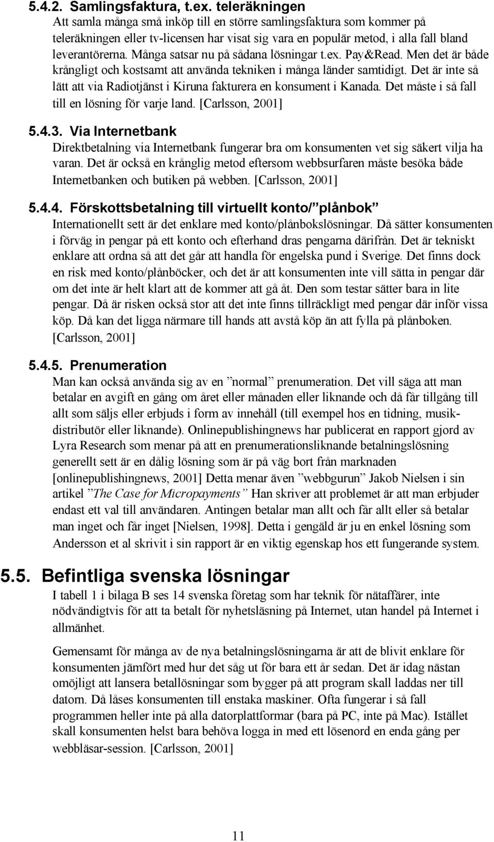 Många satsar nu på sådana lösningar t.ex. Pay&Read. Men det är både krångligt och kostsamt att använda tekniken i många länder samtidigt.