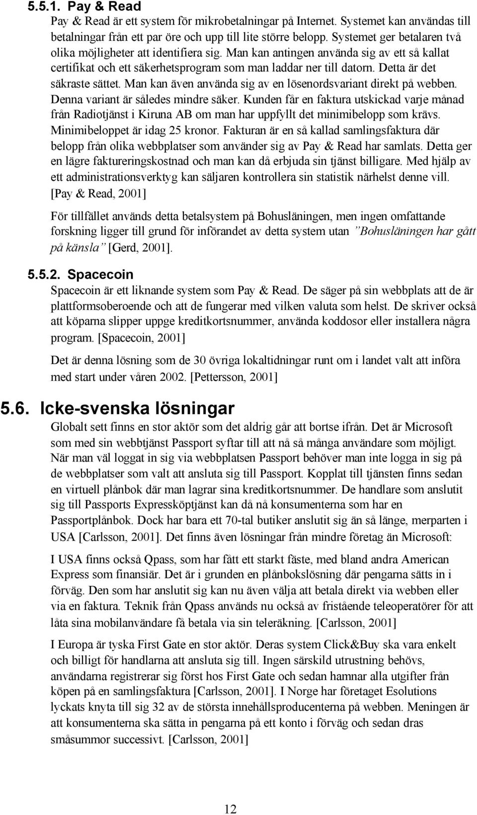 Detta är det säkraste sättet. Man kan även använda sig av en lösenordsvariant direkt på webben. Denna variant är således mindre säker.