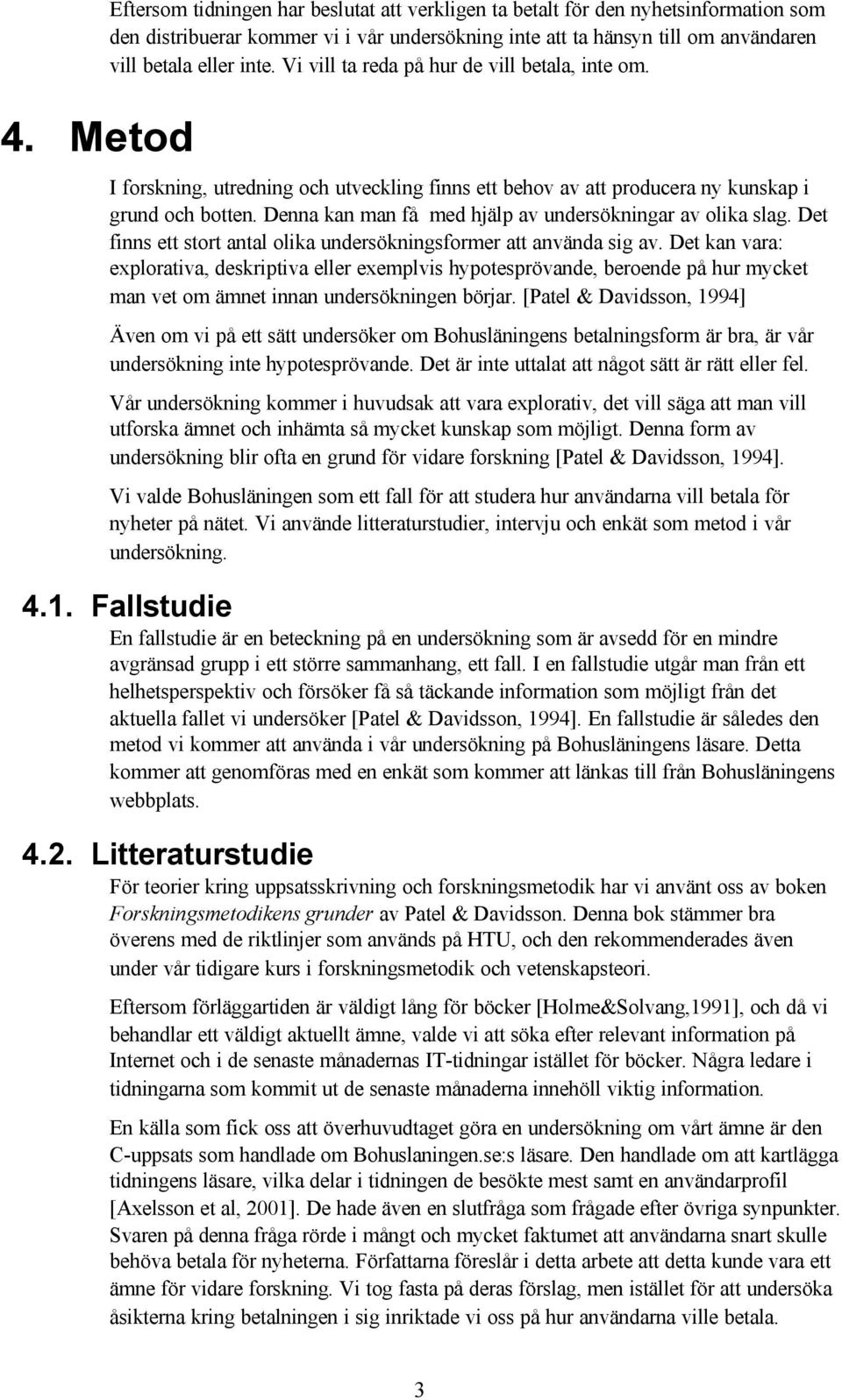 Denna kan man få med hjälp av undersökningar av olika slag. Det finns ett stort antal olika undersökningsformer att använda sig av.