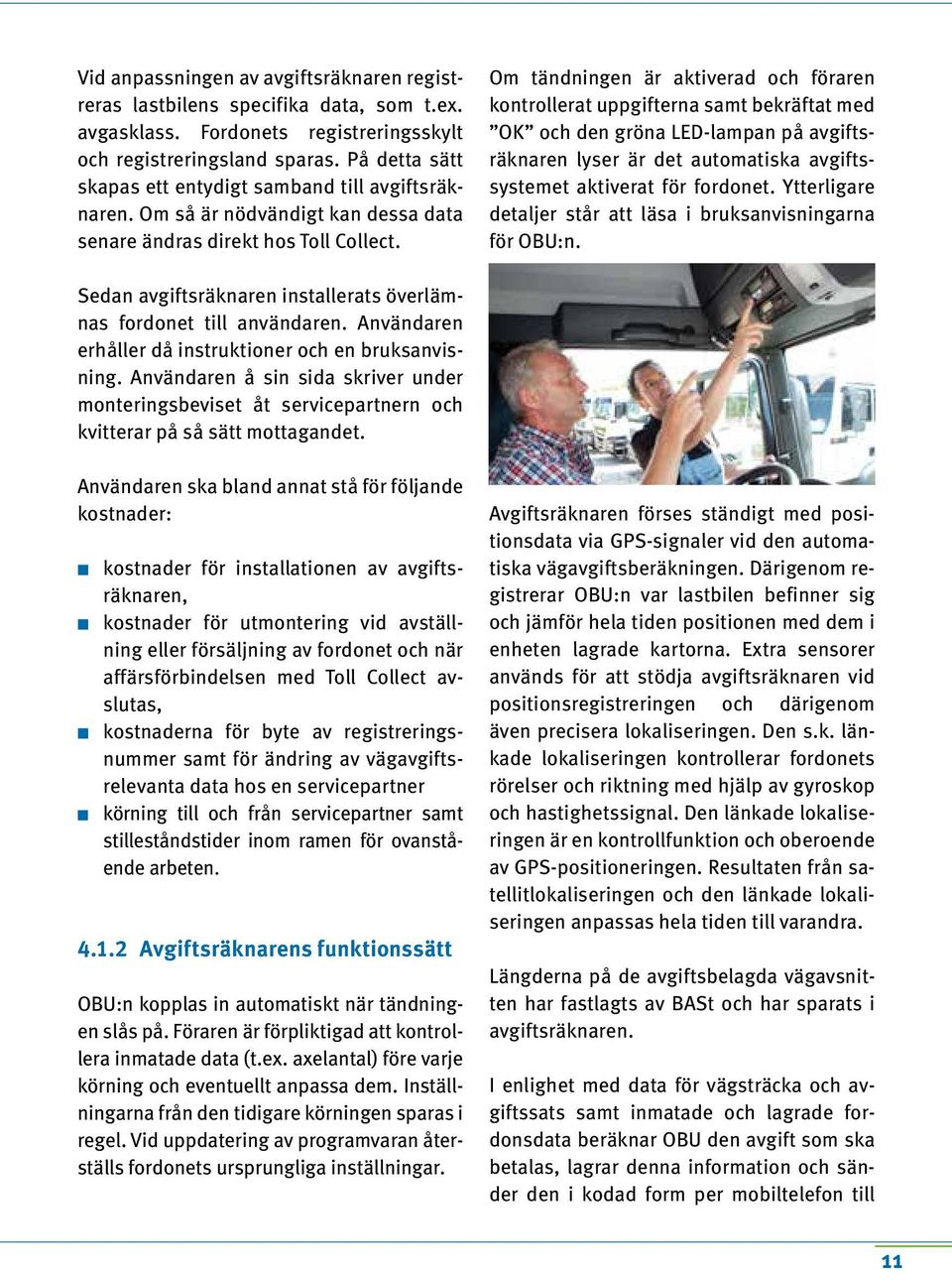 Om tändningen är aktiverad och föraren kontrollerat uppgifterna samt bekräftat med OK och den gröna LED-lampan på avgiftsräknaren lyser är det automatiska avgiftssystemet aktiverat för fordonet.