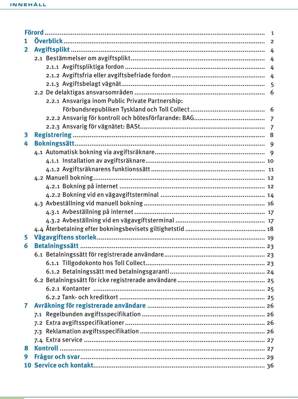 2.3 Ansvarig för vägnätet: BASt... 7 3 Registrering... 8 4 Bokningssätt... 9 4.1 Automatisk bokning via avgiftsräknare... 9 4.1.1 Installation av avgiftsräknare... 10 4.1.2 Avgiftsräknarens funktionssätt.