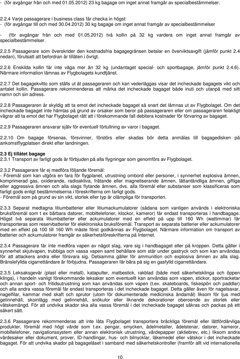 4 nedan), förutsatt att befordran är tillåten i övrigt. 2.2.6 Enskilda kollin får inte väga mer än 32 kg (undantaget special- och sportbagage, jämför punkt 2.4.6).